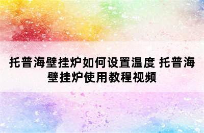 托普海壁挂炉如何设置温度 托普海壁挂炉使用教程视频